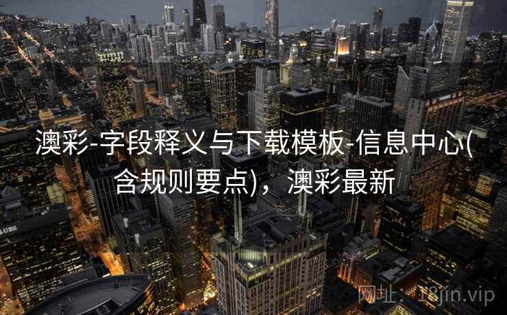澳彩-字段释义与下载模板-信息中心(含规则要点)，澳彩最新