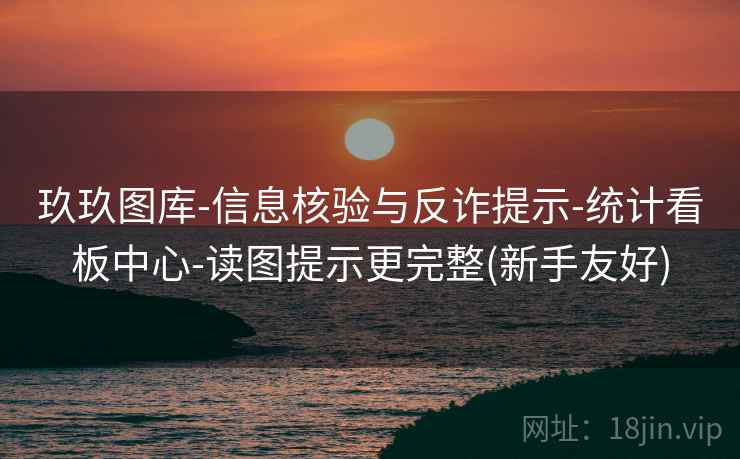 玖玖图库-信息核验与反诈提示-统计看板中心-读图提示更完整(新手友好)