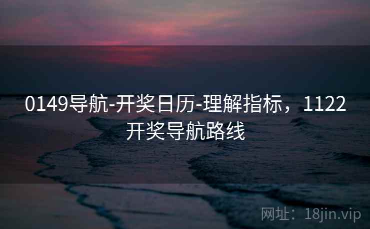 0149导航-开奖日历-理解指标，1122开奖导航路线