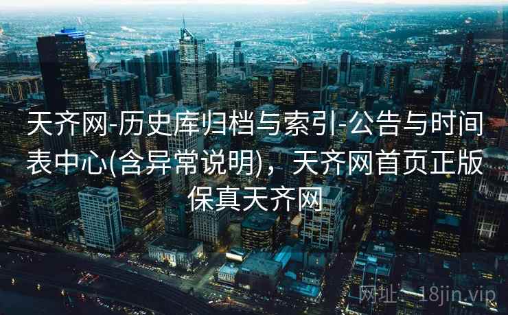 天齐网-历史库归档与索引-公告与时间表中心(含异常说明)，天齐网首页正版保真天齐网
